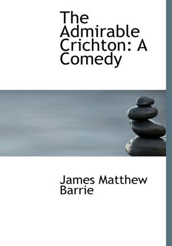 Cover for James Matthew Barrie · The Admirable Crichton: a Comedy (Hardcover Book) (2009)