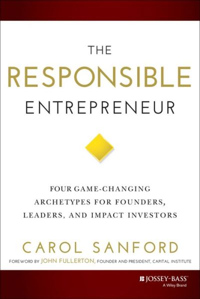 Cover for Carol Sanford · The Responsible Entrepreneur: Four Game-Changing Archetypes for Founders, Leaders, and Impact Investors (Hardcover Book) (2014)