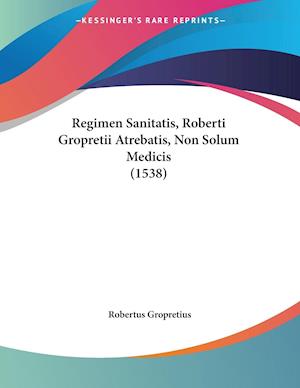 Cover for Robertus Gropretius · Regimen Sanitatis, Roberti Gropretii Atrebatis, Non Solum Medicis (1538) (Paperback Book) (2009)