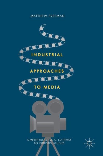 Cover for Matthew Freeman · Industrial Approaches to Media: A Methodological Gateway to Industry Studies (Inbunden Bok) [1st ed. 2016 edition] (2016)