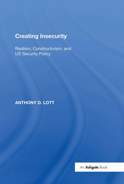 Cover for Anthony D. Lott · Creating Insecurity: Realism, Constructivism, and US Security Policy (Paperback Book) (2024)