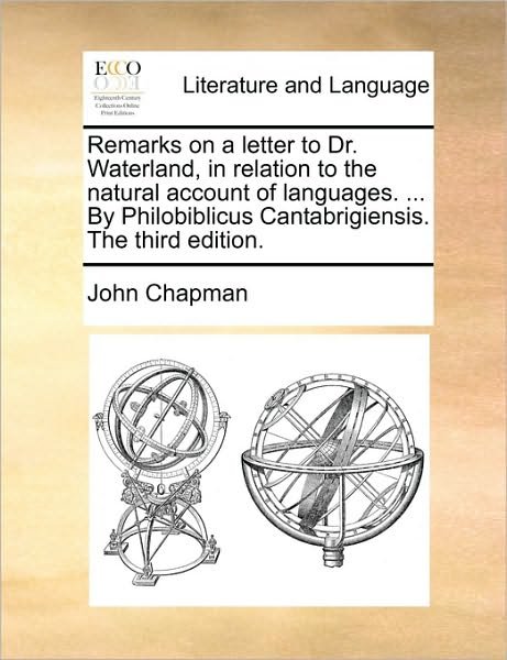 Remarks on a Letter to Dr. Waterland, in Relation to the Natural Account of Languages. ... by Philobiblicus Cantabrigiensis. the Third Edition. - John Chapman - Bøker - Gale Ecco, Print Editions - 9781170499757 - 29. mai 2010