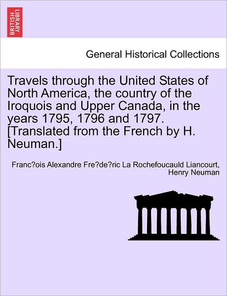 Travels Through the United States of North America, the Country of the Iroquois and Upper Canada, in the Years 1795, 1796 and 1797.[translated from Th - Franc Ois a La Rochefoucauld Liancourt - Bøger - British Library, Historical Print Editio - 9781240862757 - 4. januar 2011