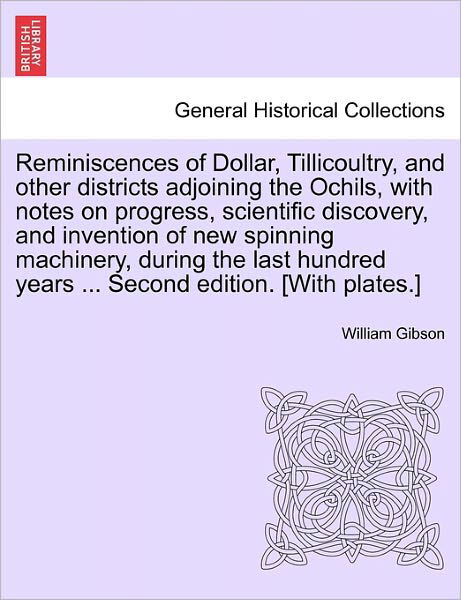 Reminiscences of Dollar, Tillicoultry, and Other Districts Adjoining the Ochils, with Notes on Progress, Scientific Discovery, and Invention of New Sp - William Gibson - Bøger - British Library, Historical Print Editio - 9781241117757 - 20. februar 2011