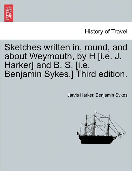 Cover for Jarvis Harker · Sketches Written In, Round, and About Weymouth, by H [i.e. J. Harker] and B. S. [i.e. Benjamin Sykes.] Third Edition. (Paperback Book) (2011)