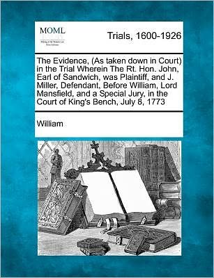 Cover for William · The Evidence, (As Taken Down in Court) in the Trial Wherein the Rt. Hon. John, Earl of Sandwich, Was Plaintiff, and J. Miller, Defendant, Before William, (Paperback Book) (2012)