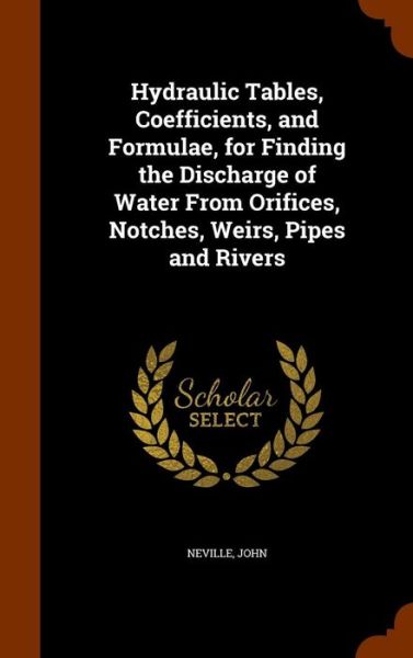 Cover for John Neville · Hydraulic Tables, Coefficients, and Formulae, for Finding the Discharge of Water from Orifices, Notches, Weirs, Pipes and Rivers (Hardcover Book) (2015)