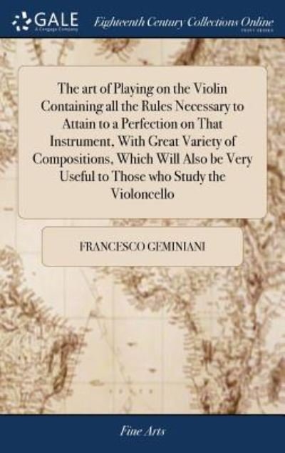 Cover for Francesco Geminiani · The art of Playing on the Violin Containing all the Rules Necessary to Attain to a Perfection on That Instrument, With Great Variety of Compositions, ... Useful to Those who Study the Violoncello (Hardcover bog) (2018)