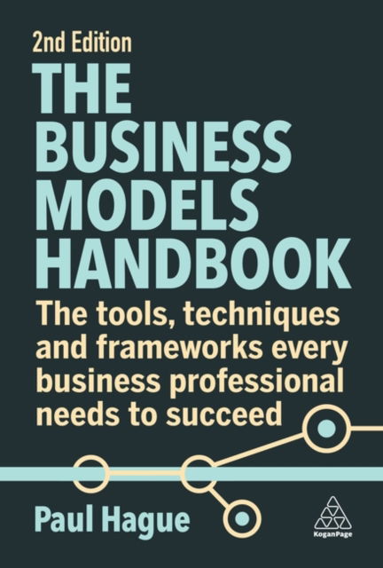The Business Models Handbook: The Tools, Techniques and Frameworks Every Business Professional Needs to Succeed - Paul Hague - Bücher - Kogan Page Ltd - 9781398611757 - 3. August 2023