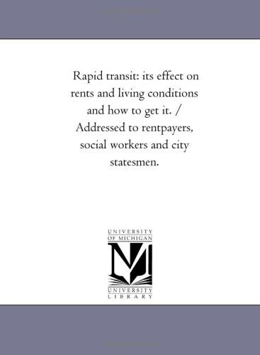 Rapid Transit: Its Effect on Rents and Living Conditions and How to Get It. / Addressed to Rentpayers, Social Workers and City Statesmen. - Michigan Historical Reprint Series - Books - Scholarly Publishing Office, University - 9781418191757 - August 19, 2011
