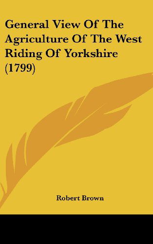 General View of the Agriculture of the West Riding of Yorkshire (1799) - Robert Brown - Böcker - Kessinger Publishing, LLC - 9781437000757 - 18 augusti 2008