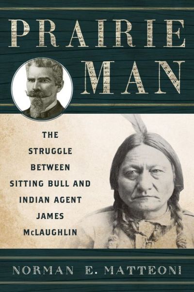 Cover for Norman E. Matteoni · Prairie Man: The Struggle between Sitting Bull and Indian Agent James McLaughlin (Paperback Book) (2015)