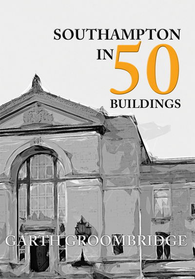 Cover for Garth Groombridge · Southampton in 50 Buildings - In 50 Buildings (Paperback Book) [UK edition] (2016)