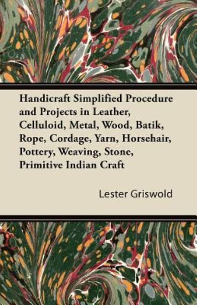 Cover for Lester Griswold · Handicraft Simplified Procedure and Projects in Leather, Celluloid, Metal, Wood, Batik, Rope, Cordage, Yarn, Horsehair, Pottery, Weaving, Stone, Primitive Indian Craft (Paperback Book) (2011)