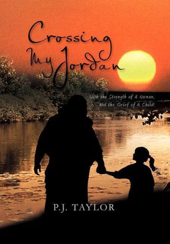 Cover for P. J. Taylor · Crossing My Jordan: with the Strength of a Woman, Not the Grief of a Child! (Hardcover Book) (2011)