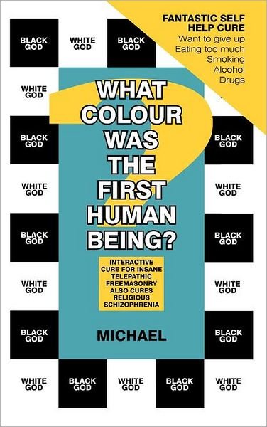 Cover for Michael · What Colour Was the First Human Being?: Interactive Cure for Insane Telepathic Freemasonry Also Cures Religious Schizophrenia (Hardcover Book) (2012)