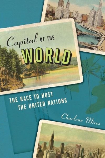 Cover for Charlene Mires · Capital of the World: The Race to Host the United Nations (Paperback Book) (2015)