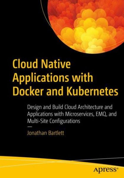 Cover for Jonathan Bartlett · Cloud Native Applications with Docker and Kubernetes: Design and Build Cloud Architecture and Applications with Microservices, EMQ, and Multi-Site Configurations (Paperback Book) [1st edition] (2022)