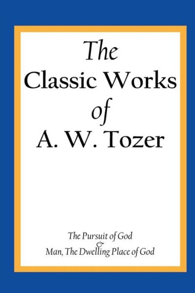 The Classic Works of A. W. Tozer: the Pursuit of God & Man - the Dwelling Place of God - A W Tozer - Books - Createspace - 9781490537757 - July 31, 2013