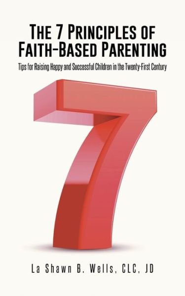 Cover for La Shawn  B. Wells · The 7 Principles of Faith-based Parenting: Tips for Raising Happy and Successful Children in the Twenty-first Century (Paperback Book) (2014)