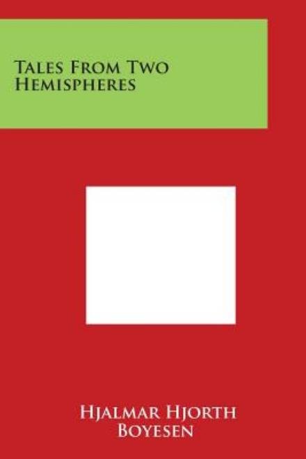 Tales from Two Hemispheres - Hjalmar Hjorth Boyesen - Böcker - Literary Licensing, LLC - 9781498010757 - 30 mars 2014
