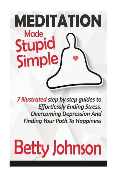 Cover for Betty Johnson · Meditation Made Stupid Simple: 7 Illustrated Step by Step Guide to Effortlessly Ending Stress, Overcoming Depression and Finding Your Path to Happine (Paperback Bog) (2014)