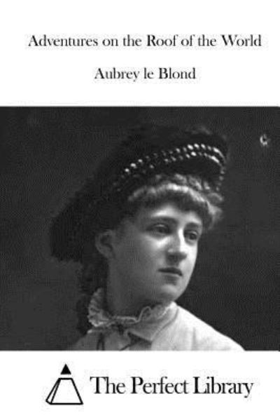 Adventures on the Roof of the World - Aubrey Le Blond - Books - Createspace Independent Publishing Platf - 9781519634757 - December 1, 2015