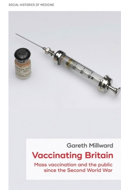 Cover for Gareth Millward · Vaccinating Britain: Mass Vaccination and the Public Since the Second World War - Social Histories of Medicine (Hardcover Book) (2019)