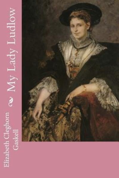 My Lady Ludlow - Elizabeth Cleghorn Gaskell - Books - Createspace Independent Publishing Platf - 9781545431757 - April 18, 2017