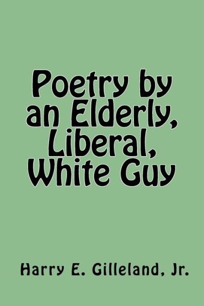 Cover for Harry E Gilleland Jr · Poetry by an Elderly, Liberal, White Guy (Paperback Book) (2017)