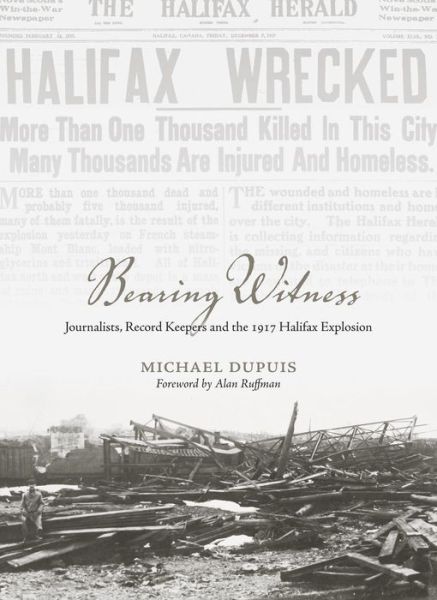 Bearing Witness: Journalists, Record Keepers  and the 1917 Halifax Explosion - Emersion: Emergent Village resources for communities of faith - Michael Dupuis - Książki - Fernwood Publishing Co Ltd - 9781552668757 - 1 kwietnia 2017