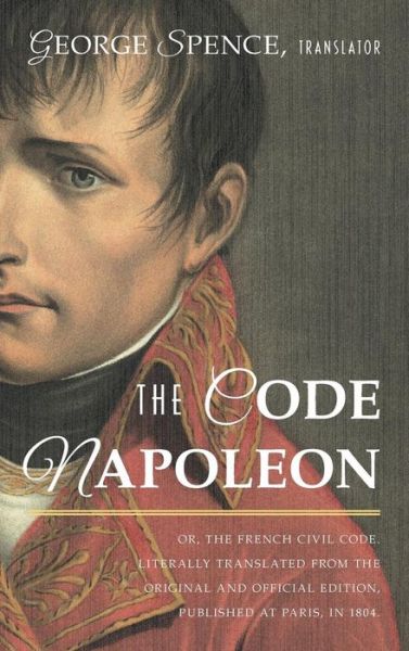 The Code Napoleon; Or, the French Civil Code. Literally Translated from the Original and Official Edition, Published at Paris, in 1804, by a Barrister of the Inner Temple - France - Books - Lawbook Exchange, Ltd. - 9781584773757 - August 31, 2015