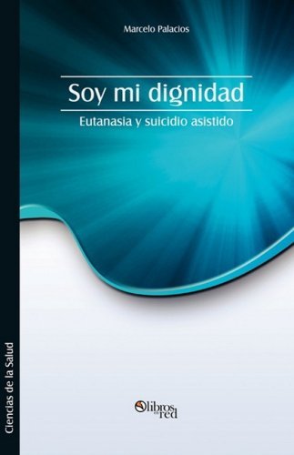 Cover for Marcelo Palacios · Soy Mi Dignidad. Eutanasia Y Suicidio Asistido (Paperback Book) [Spanish, 1 edition] (2009)