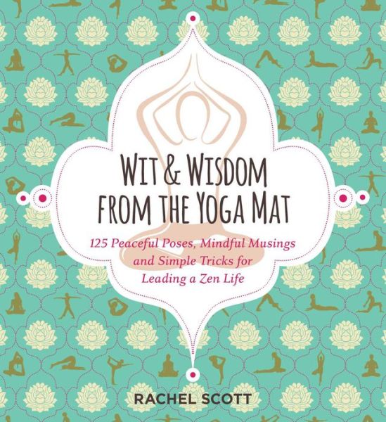 Cover for Rachel Scott · Wit and Wisdom from the Yoga Mat: 101 Peaceful Posts, Mindful Musings, and Simple Tricks for Leading a Zen Life (Hardcover Book) (2016)