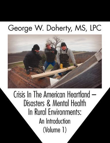 Crisis in the American Heartland: Disasters & Mental Health in Rural Environments -- an Introduction (Volume 1) - George W. Doherty - Kirjat - Rocky Mountain DMH Institute Press - 9781615990757 - maanantai 21. maaliskuuta 2011