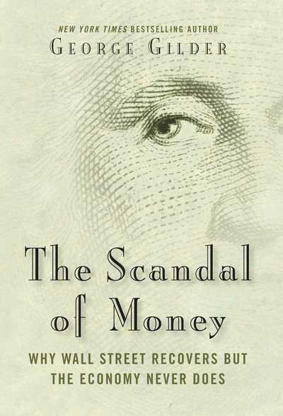 Cover for George Gilder · The Scandal of Money: Why Wall Street Recovers but the Economy Never Does (Hardcover Book) (2016)