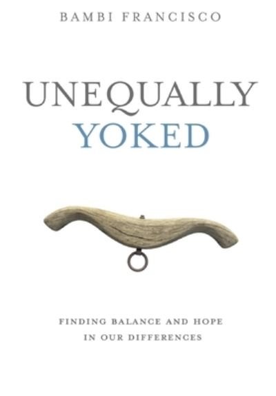 Cover for Bambi Francisco · Unequally Yoked: Finding Balance and Hope in Our Differences. (Hardcover Book) (2020)