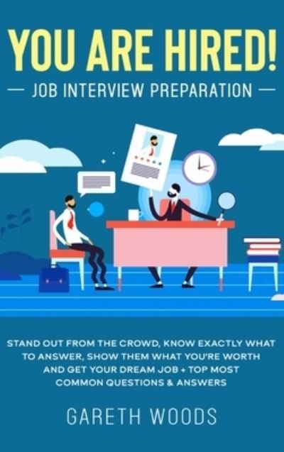Cover for Gareth Woods · You Are Hired! Job Interview Preparation: Stand Out From the Crowd, Know Exactly What to Answer, Show Them What You're Worth and Get Your Dream Job + Top Most Common Questions &amp; Answers (Hardcover Book) (2020)