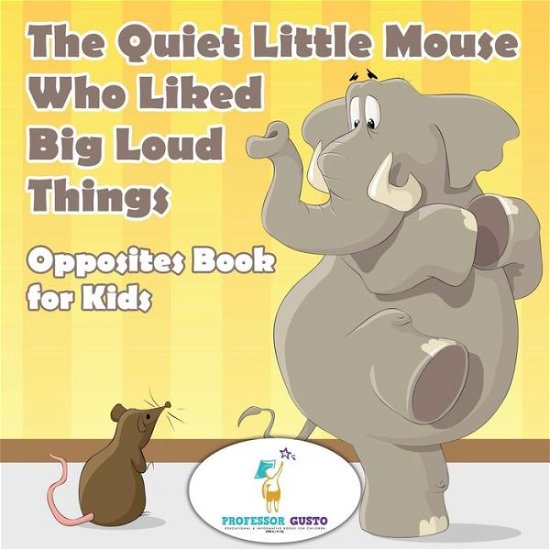 Cover for Professor Gusto · The Quiet Little Mouse Who Liked Big Loud Things Opposites Book for Kids (Taschenbuch) (2016)