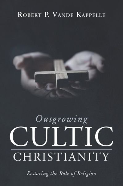 Cover for Robert P Vande Kappelle · Outgrowing Cultic Christianity: Restoring the Role of Religion (Paperback Book) (2021)