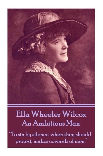 Ella Wheeler Wilcox's an Ambitious Man: "To Sin by Silence, when They Should Protest, Makes Cowards of Men."  - Ella Wheeler Wilcox - Books - A Word To The Wise - 9781783945757 - November 15, 2013