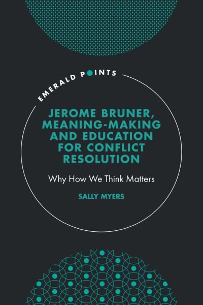 Cover for Myers, Sally (The Woolf Institute, UK) · Jerome Bruner, Meaning-Making and Education for Conflict Resolution: Why How We Think Matters - Emerald Points (Hardcover Book) (2021)