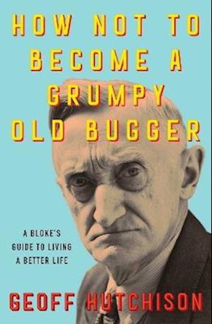 Cover for Geoff Hutchison · How Not to Become a Grumpy Old Bugger: A Bloke's Guide to Living a Better Life (Paperback Book) (2025)