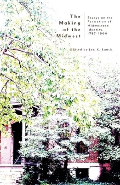 The Making of the Midwest - Jon K Lauck - Books - Hastings College Press - 9781942885757 - November 1, 2020