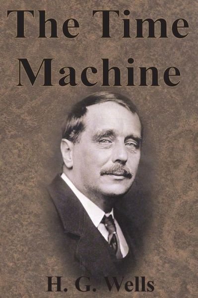 The Time Machine - H G Wells - Books - Value Classic Reprints - 9781945644757 - December 13, 1901
