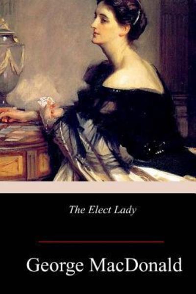 The Elect Lady - George MacDonald - Livros - Createspace Independent Publishing Platf - 9781978244757 - 30 de outubro de 2017