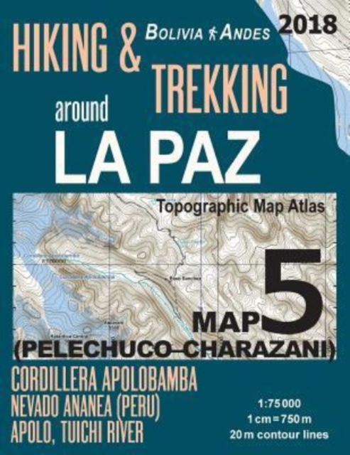 Cover for Sergio Mazitto · Hiking &amp; Trekking around La Paz Bolivia Map 5 (Pelechuco-Charazani) Topographic Map Atlas Cordillera Apolobamba, Nevado Ananea (Peru), Apolo, Tuichi River 1 (Taschenbuch) (2018)