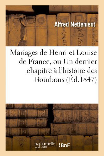 Cover for Nettement-a · Mariages De Henri et Louise De France, Ou Un Dernier Chapitre a L'histoire Des Bourbons (Paperback Book) [French edition] (2013)