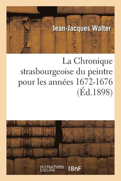 Cover for Walter-j-j · La Chronique Strasbourgeoise Du Peintre Pour Les Annees 1672-1676 (Paperback Book) (2016)