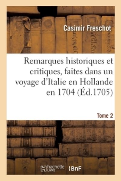 Cover for Casimir Freschot · Remarques Historiques Et Critiques, Faites Dans Un Voyage d'Italie En Hollande En 1704. Tome 2 (Paperback Book) (2020)